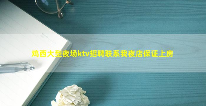 鸡西大型夜场ktv招聘联系我夜店保证上房